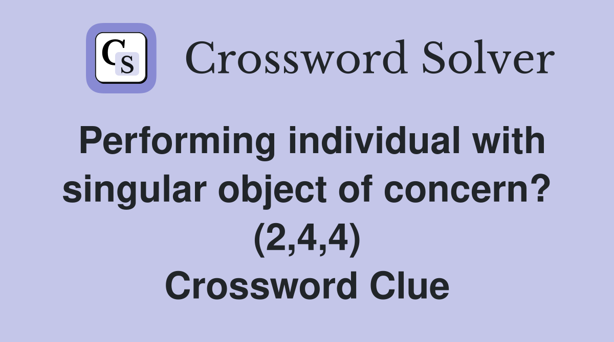 Performing individual with singular object of concern? (2,4,4) Crossword Clue