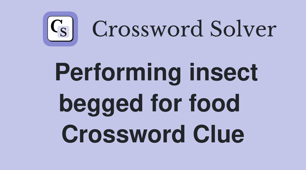 Performing insect begged for food  Crossword Clue