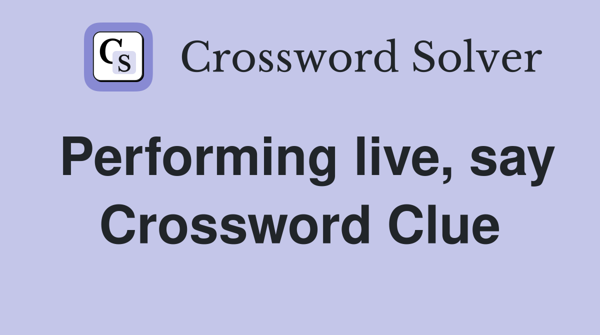 Performing live, say Crossword Clue