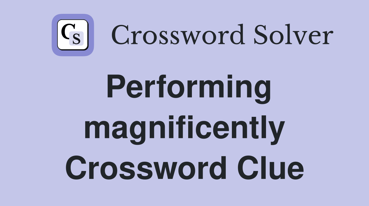 Performing magnificently Crossword Clue