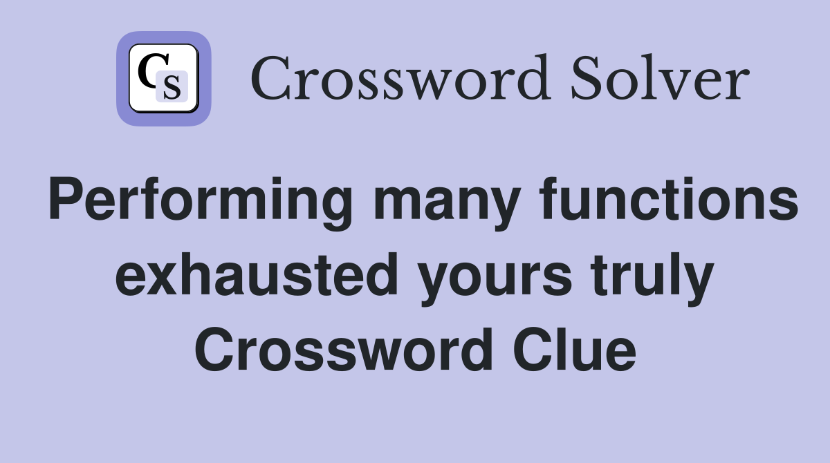 Performing many functions exhausted yours truly Crossword Clue