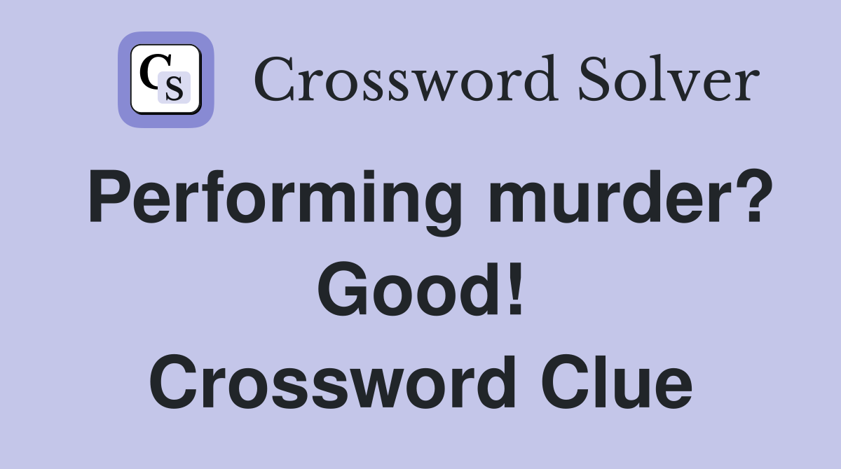 Performing murder? Good! Crossword Clue