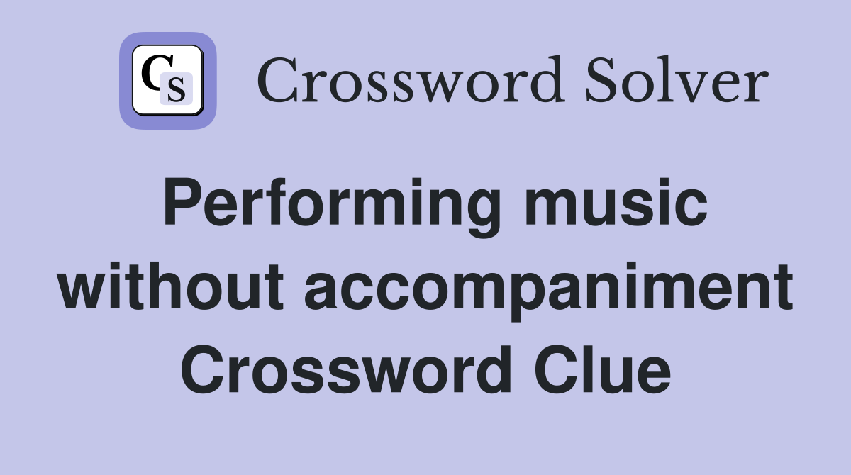 Performing music without accompaniment Crossword Clue