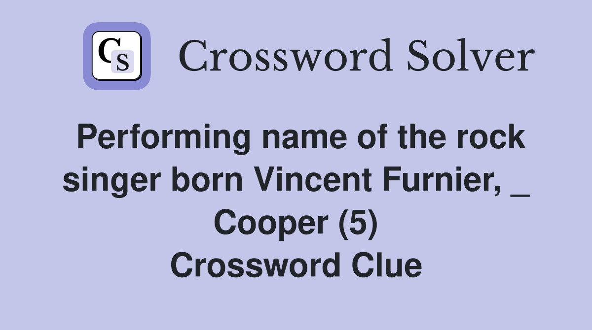 Performing name of the rock singer born Vincent Furnier, _ Cooper (5) Crossword Clue