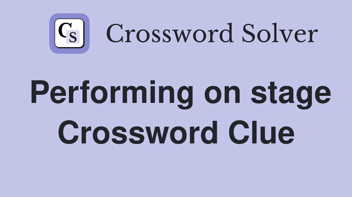 Performing on stage Crossword Clue