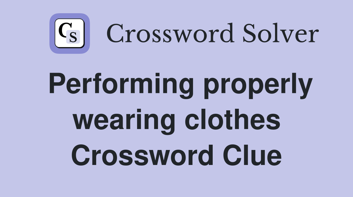 Performing properly wearing clothes Crossword Clue