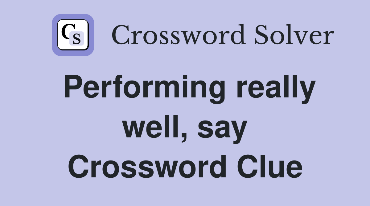 Performing really well, say Crossword Clue