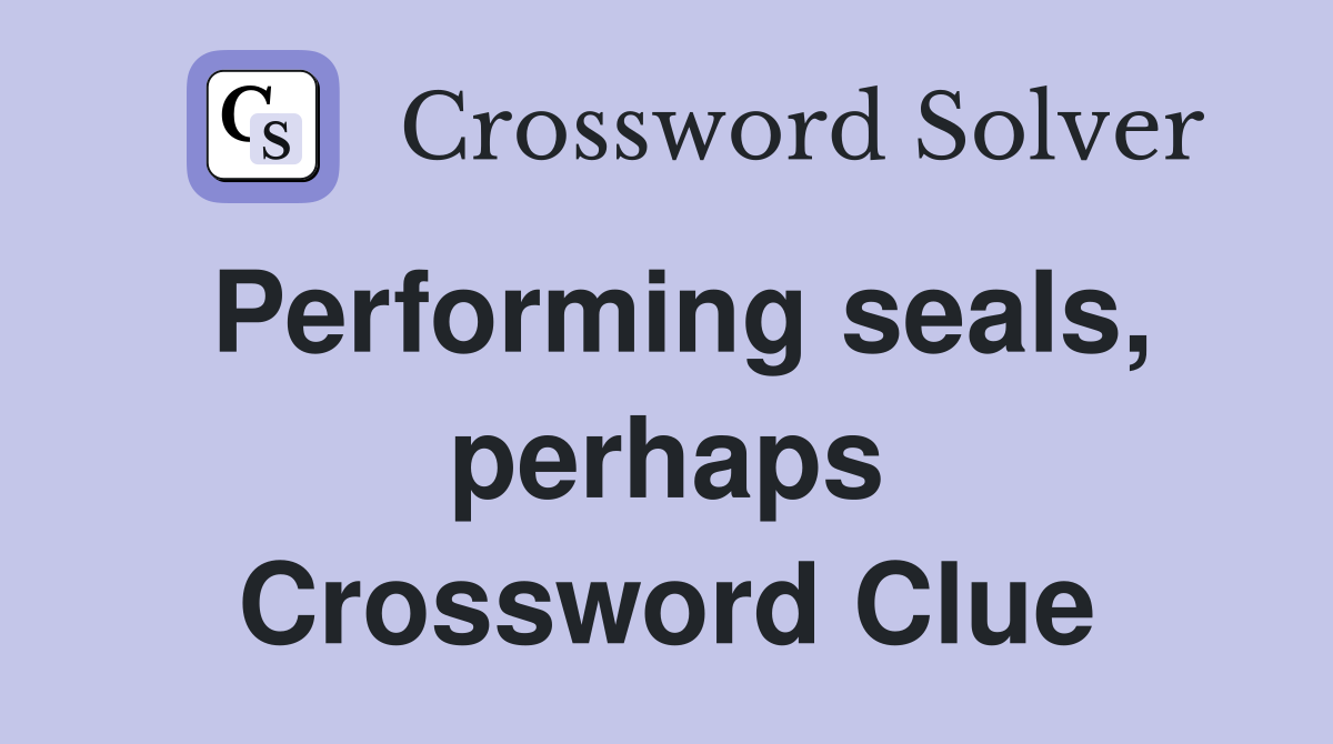 Performing seals, perhaps Crossword Clue