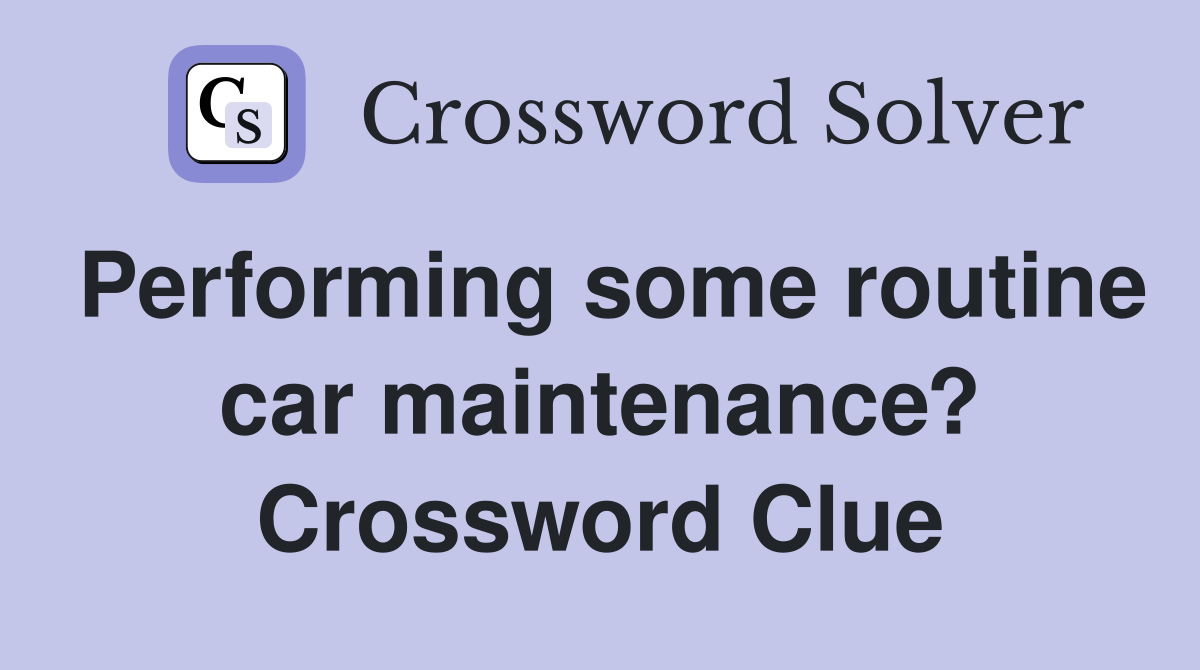Performing some routine car maintenance? Crossword Clue