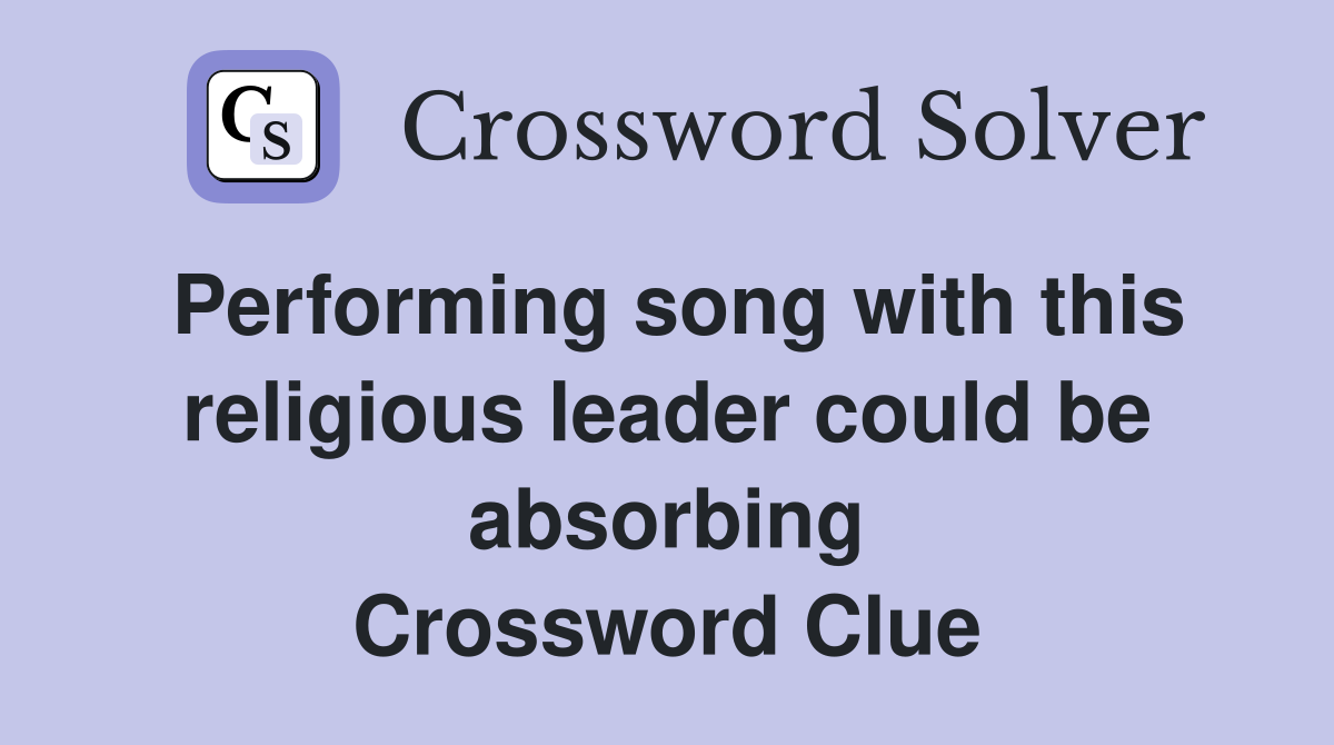 Performing song with this religious leader could be absorbing Crossword Clue