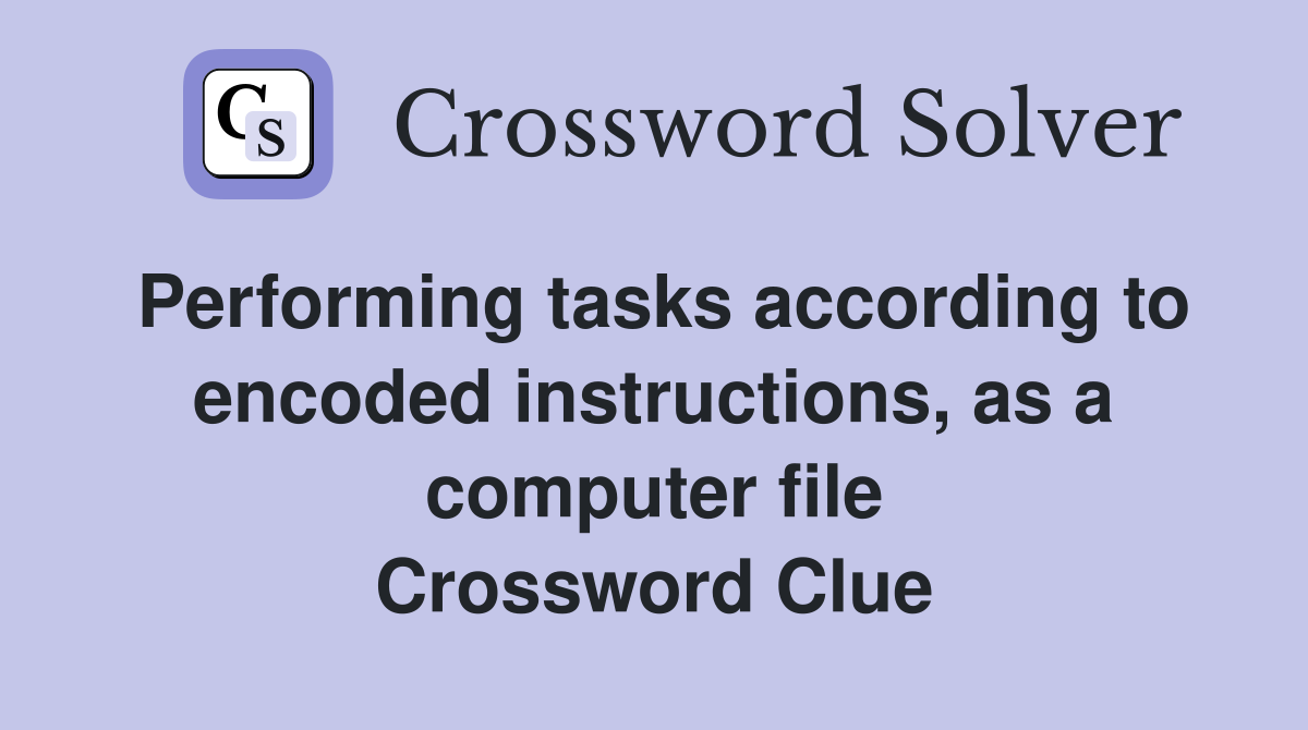 Performing tasks according to encoded instructions, as a computer file Crossword Clue