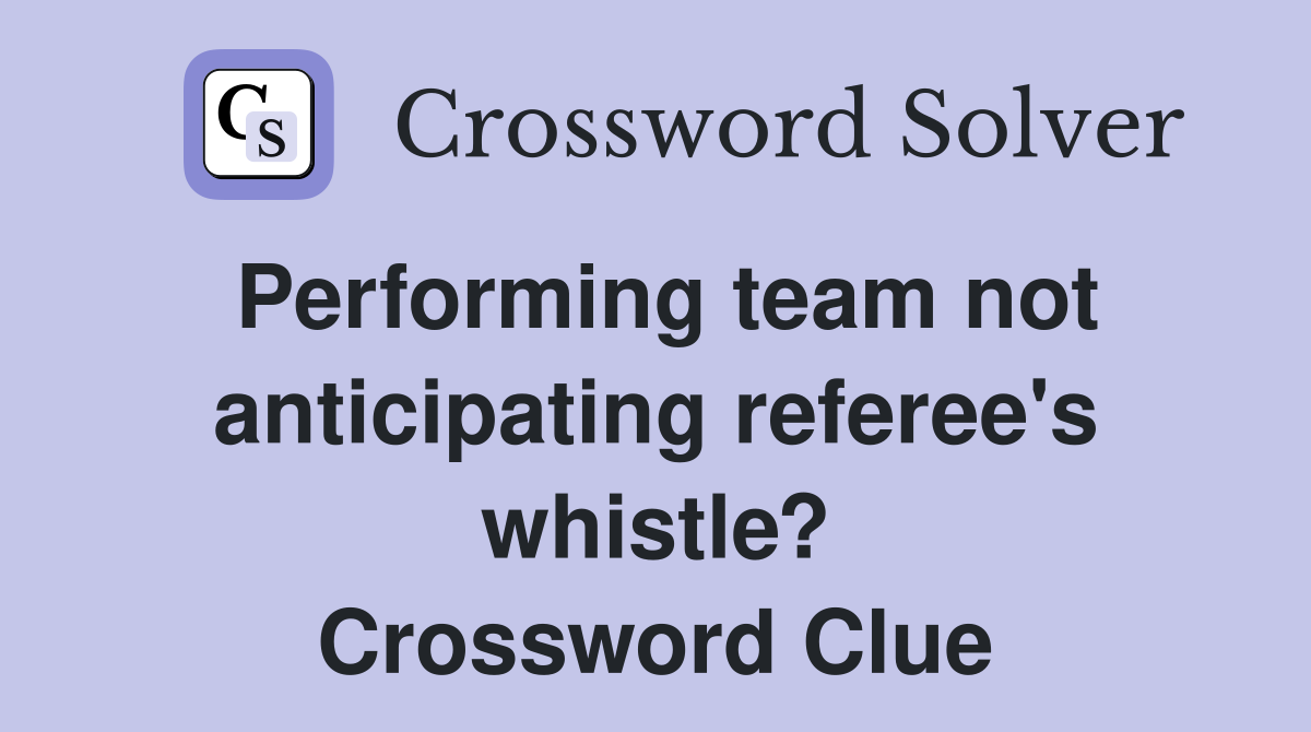 Performing team not anticipating referee's whistle? Crossword Clue
