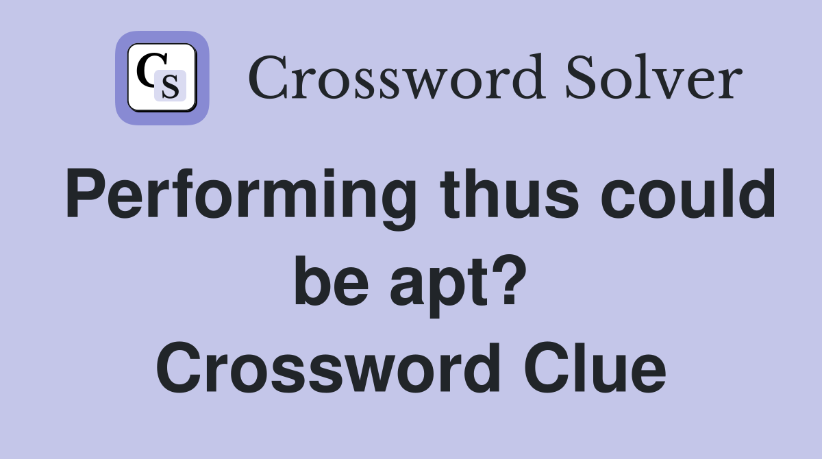 Performing thus could be apt? Crossword Clue