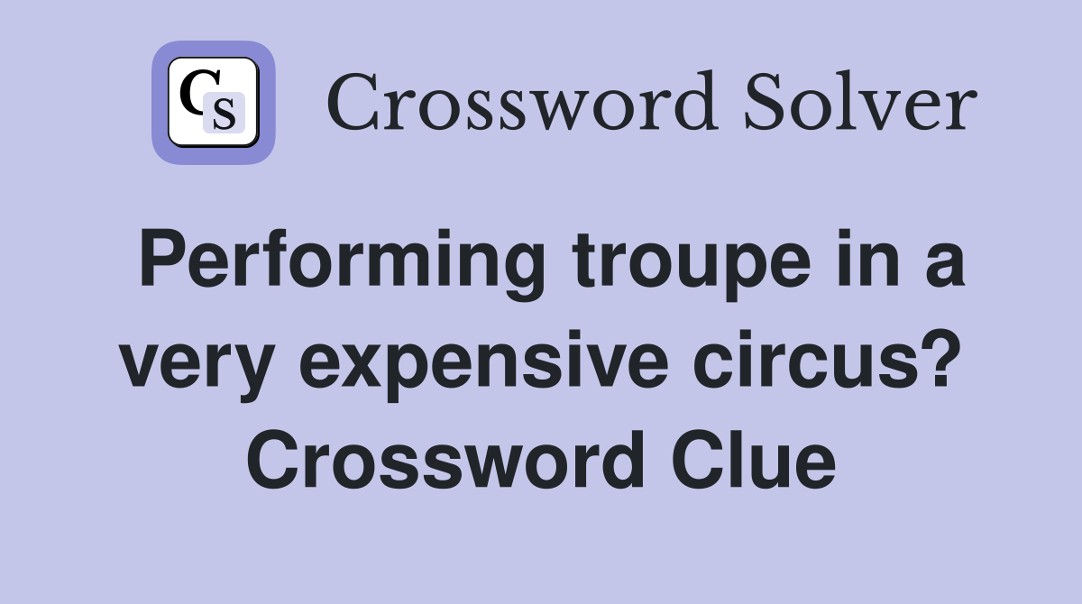 Performing troupe in a very expensive circus? Crossword Clue