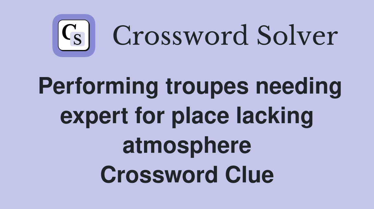 Performing troupes needing expert for place lacking atmosphere Crossword Clue