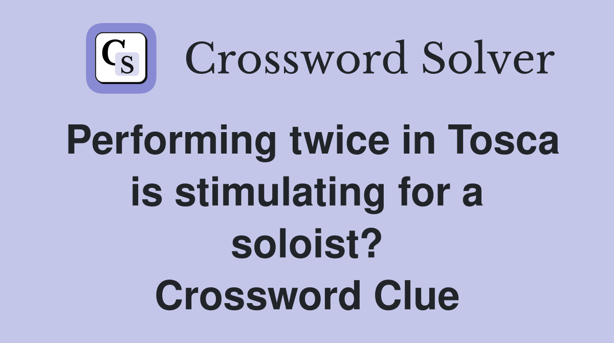 Performing twice in Tosca is stimulating for a soloist? Crossword Clue