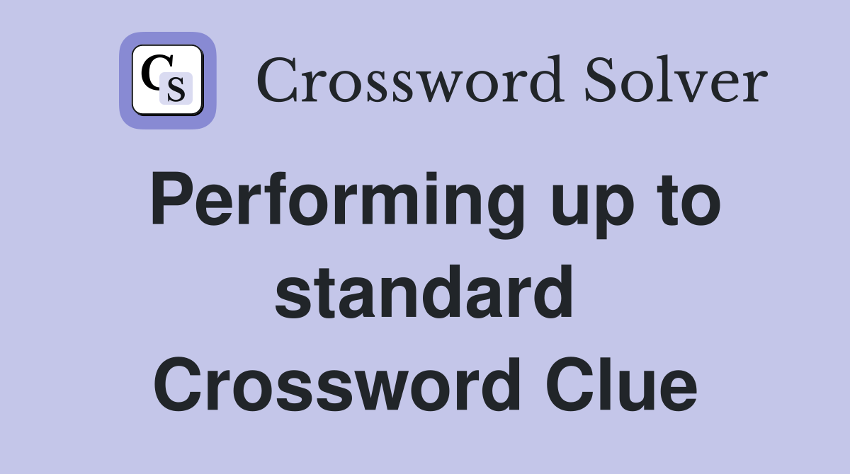 Performing up to standard Crossword Clue