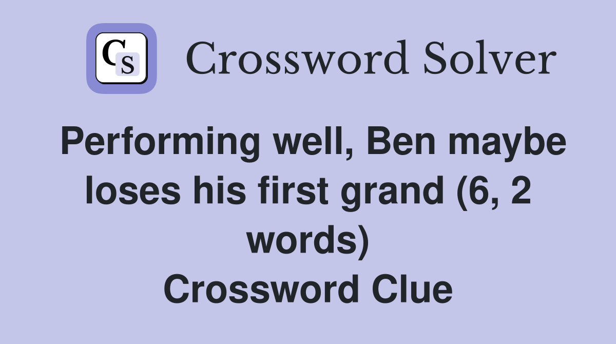 Performing well, Ben maybe loses his first grand (6, 2 words) Crossword Clue