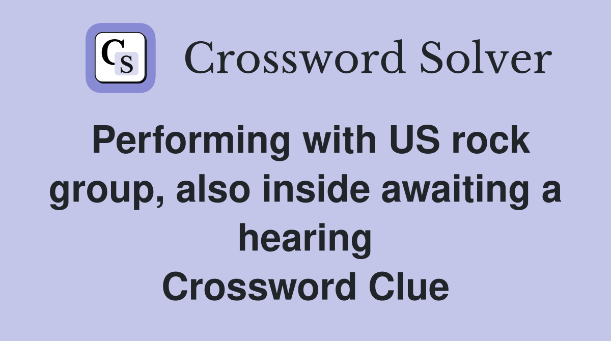 Performing with US rock group, also inside awaiting a hearing Crossword Clue
