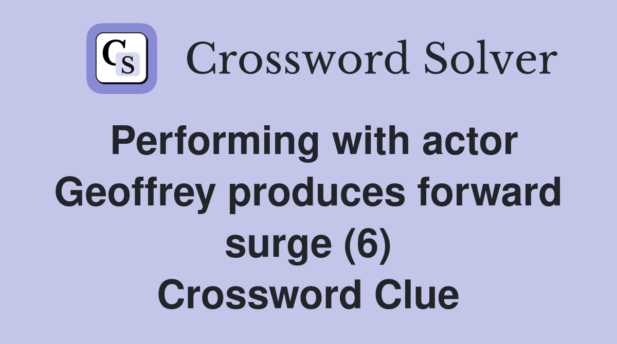 Performing with actor Geoffrey produces forward surge (6) Crossword Clue