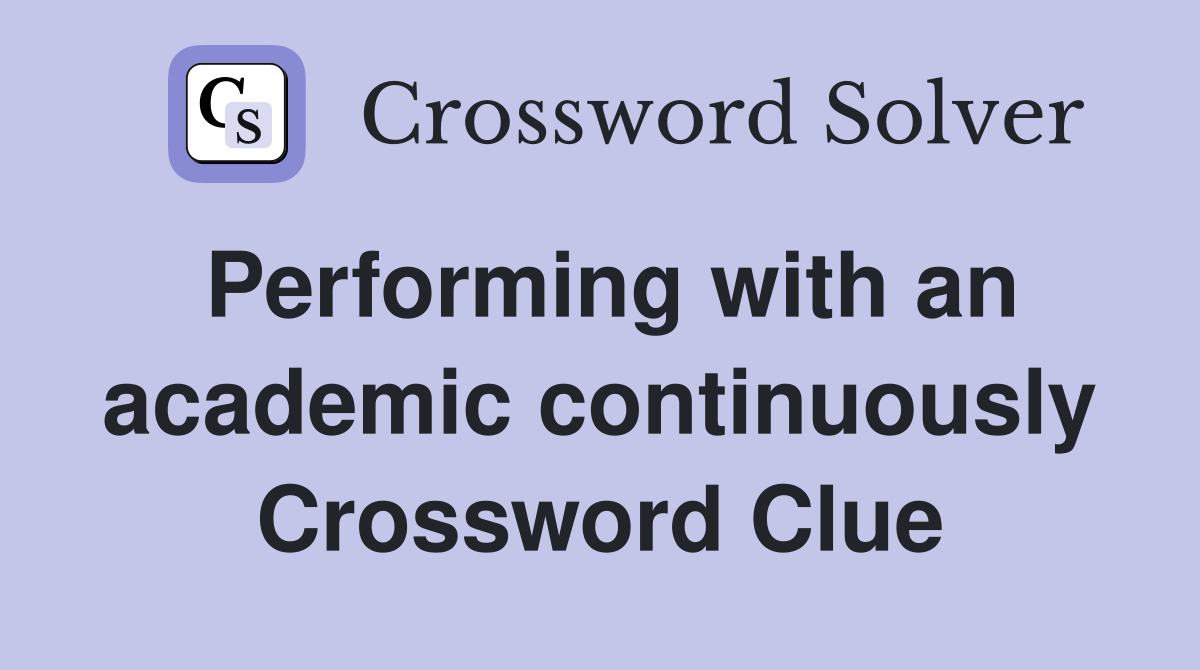 Performing with an academic continuously Crossword Clue