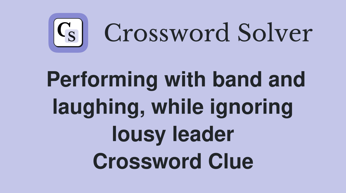 Performing with band and laughing, while ignoring lousy leader Crossword Clue
