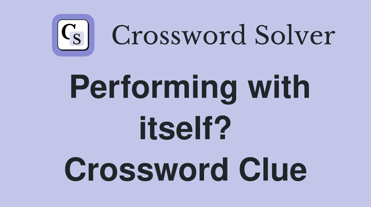 Performing with itself? Crossword Clue