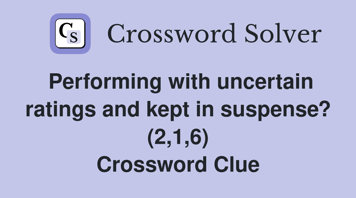 Performing with uncertain ratings and kept in suspense? (2,1,6) Crossword Clue