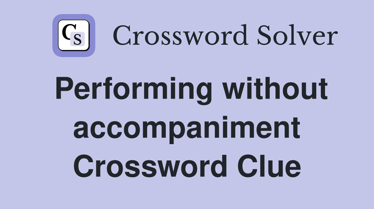Performing without accompaniment Crossword Clue