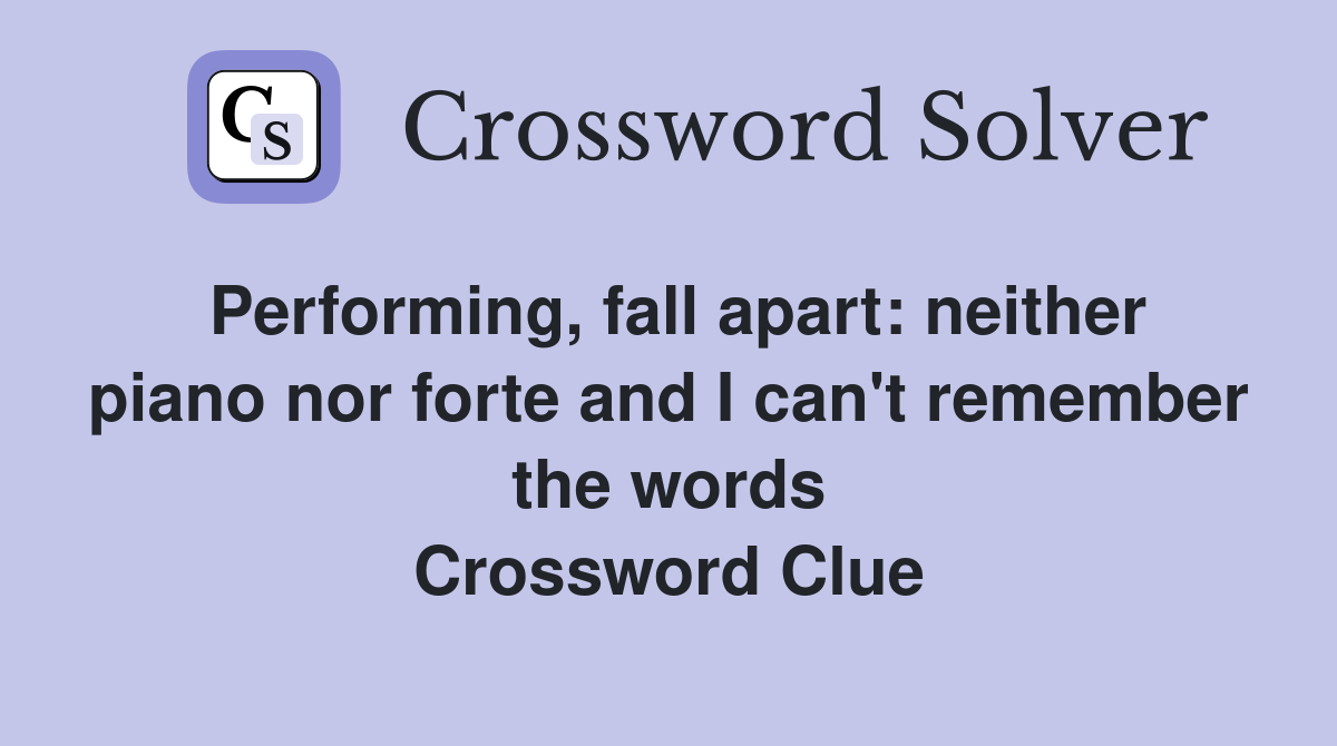 Performing, fall apart: neither piano nor forte and I can't remember the words Crossword Clue