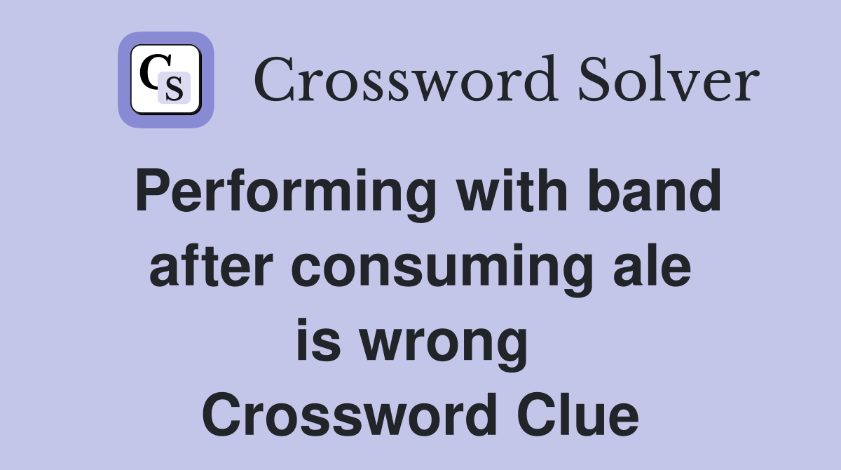 Performing with band after consuming ale is wrong  Crossword Clue