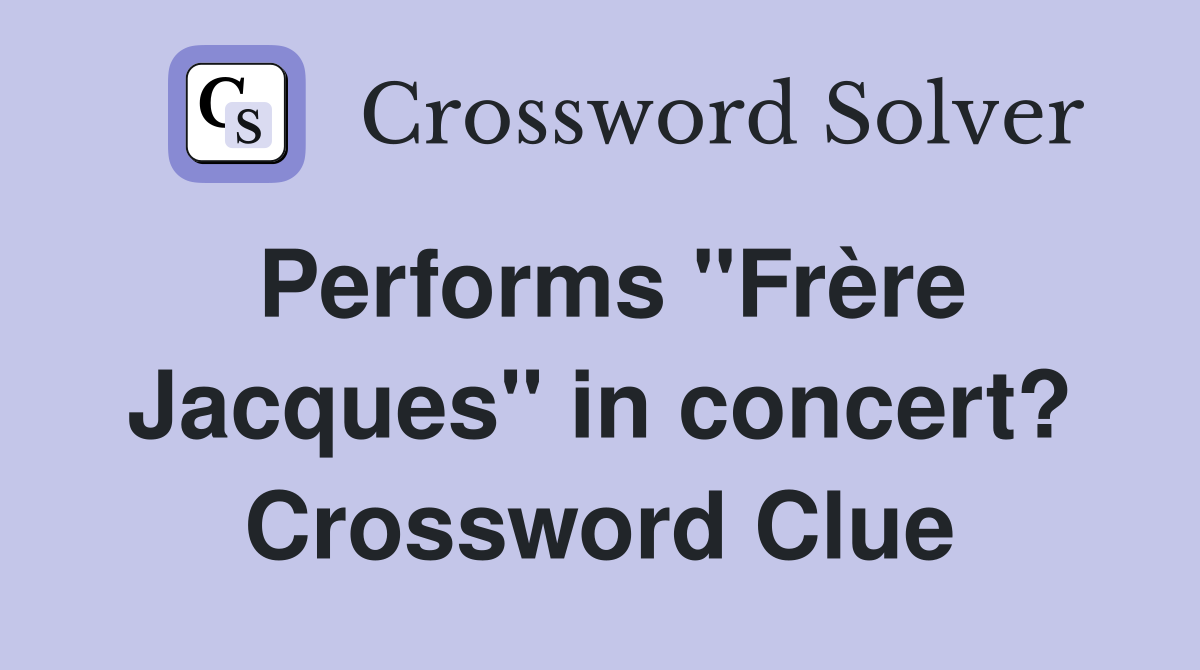 Performs "Frère Jacques" in concert? Crossword Clue