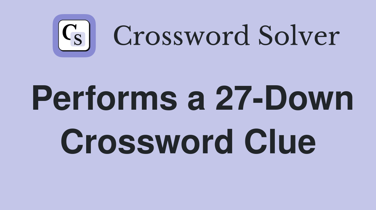 Performs a 27-Down Crossword Clue