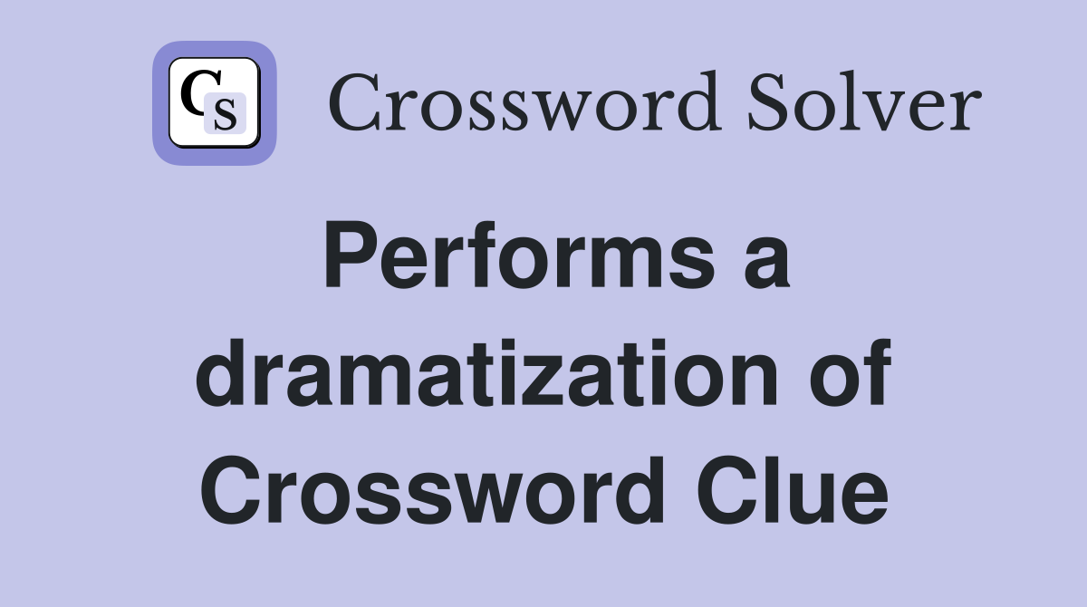 Performs a dramatization of Crossword Clue