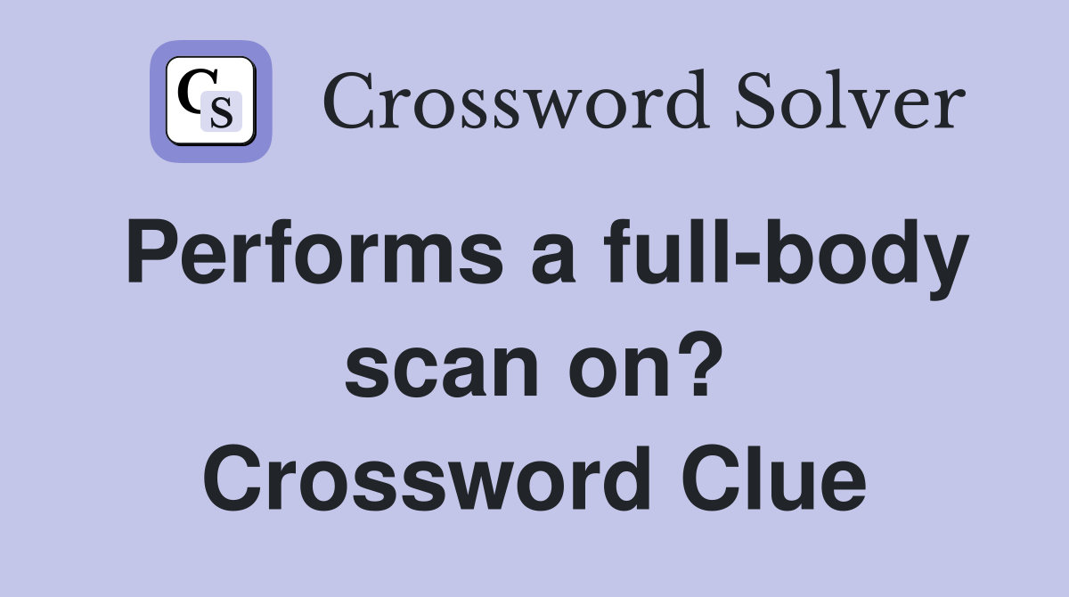 Performs a full-body scan on? Crossword Clue