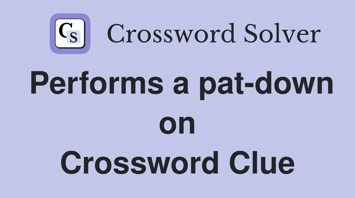 Performs a pat-down on Crossword Clue