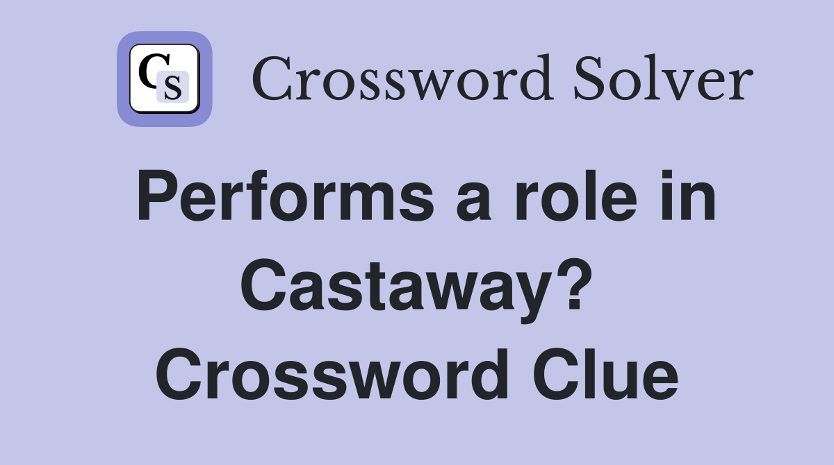 Performs a role in Castaway? Crossword Clue