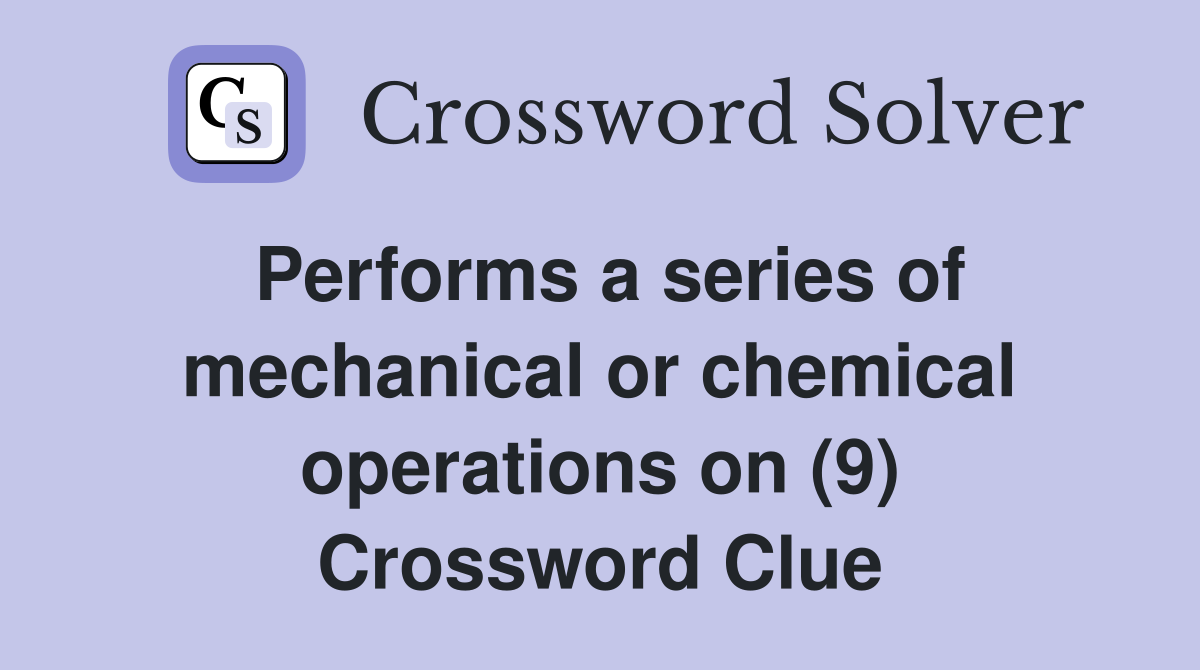 Performs a series of mechanical or chemical operations on (9) Crossword Clue