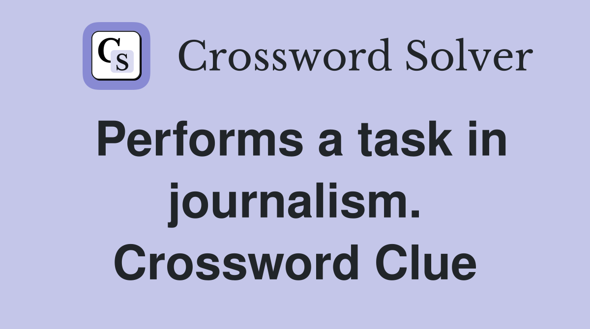 Performs a task in journalism. Crossword Clue