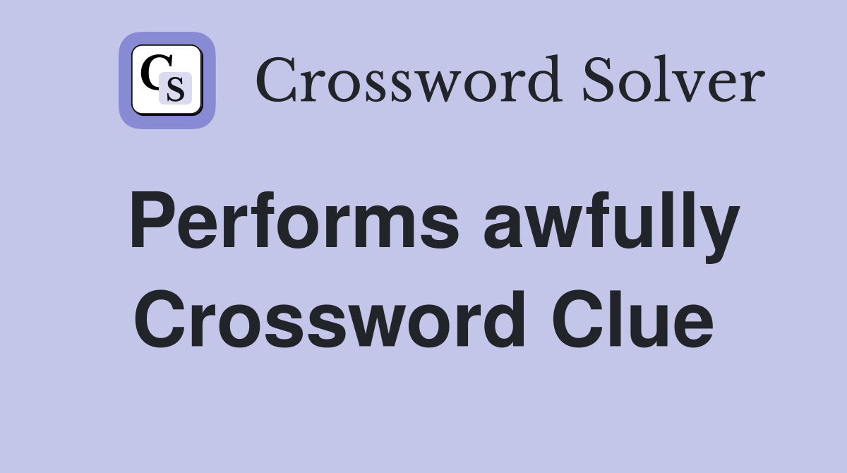Performs awfully Crossword Clue