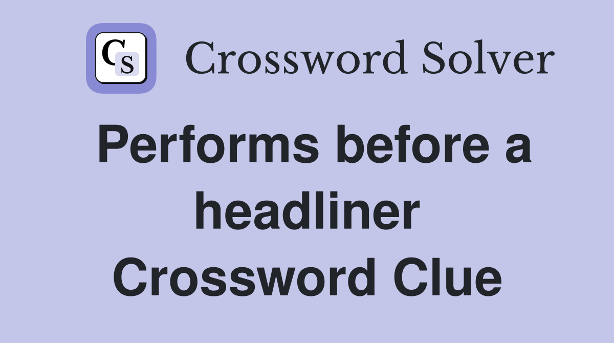 Performs before a headliner Crossword Clue