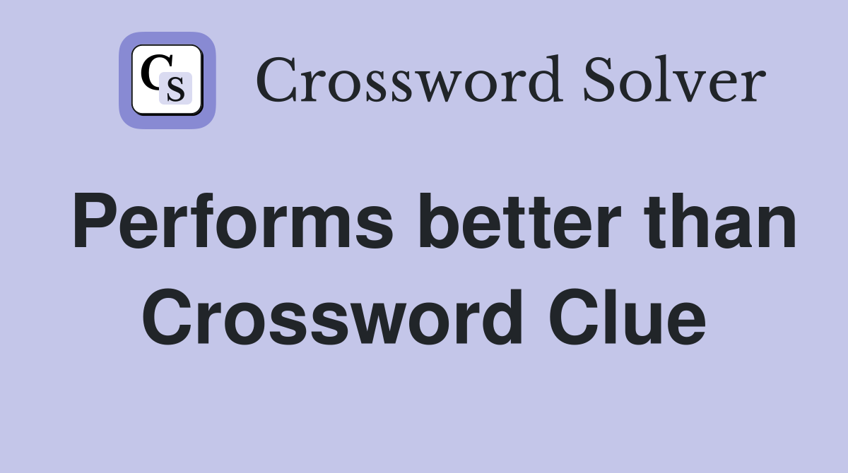 Performs better than Crossword Clue