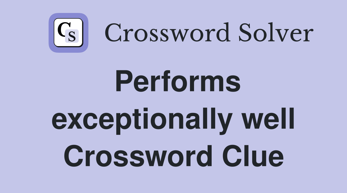 Performs exceptionally well Crossword Clue