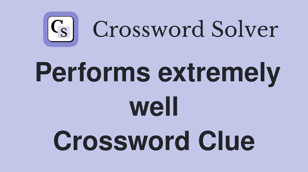 Performs extremely well Crossword Clue