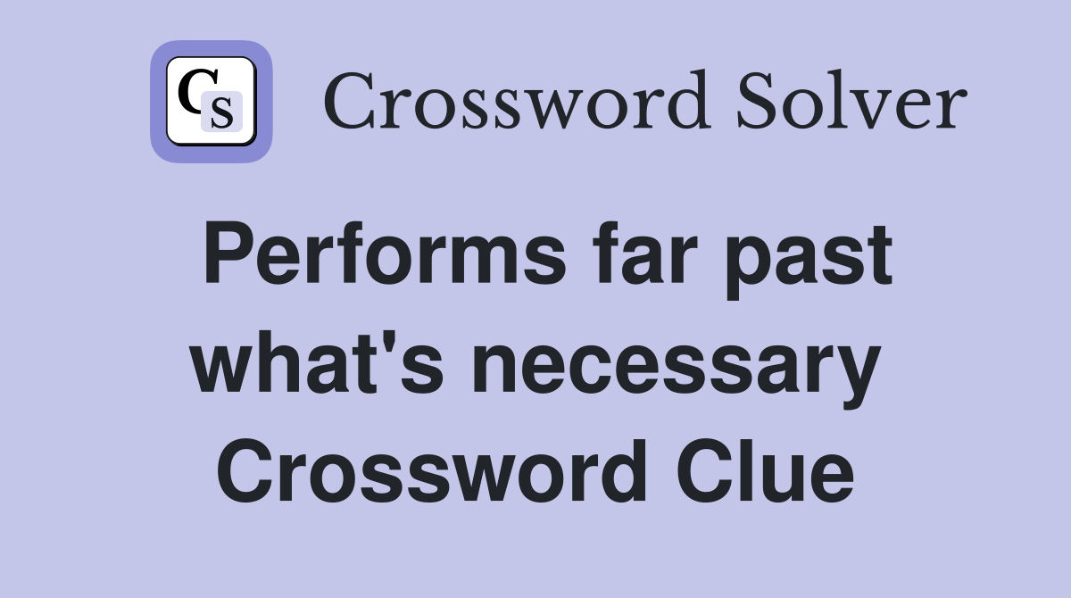 Performs far past what's necessary Crossword Clue