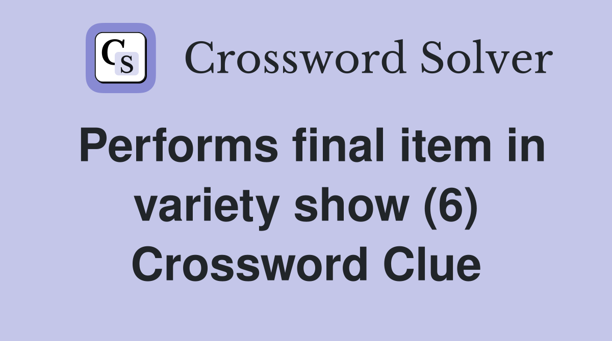 Performs final item in variety show (6) Crossword Clue