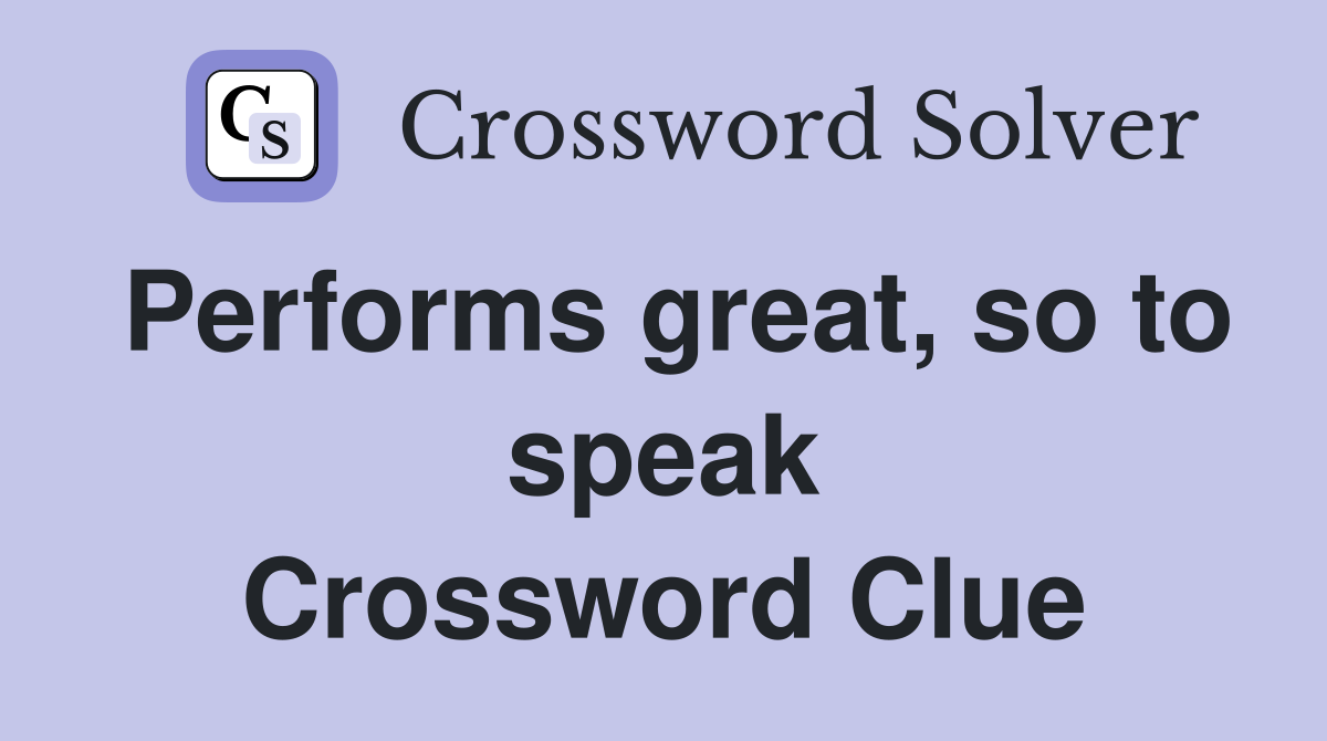 Performs great, so to speak Crossword Clue