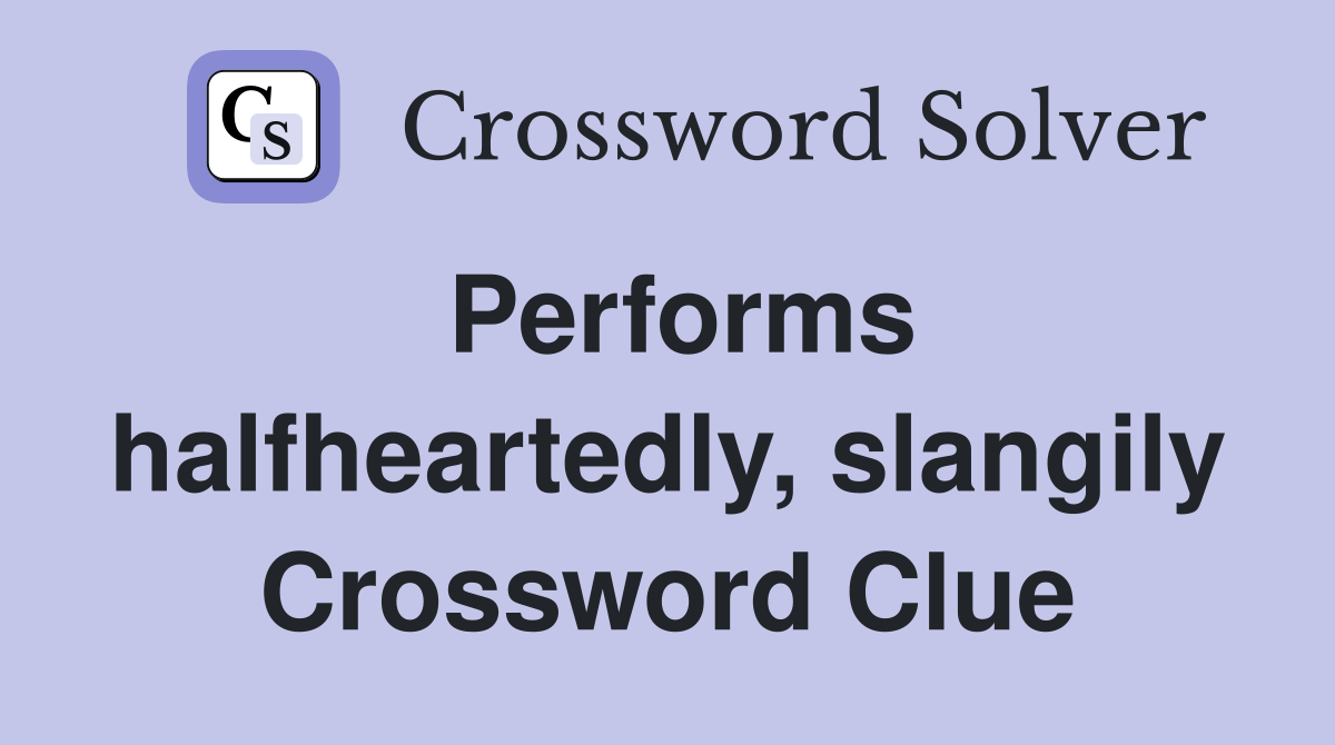 Performs halfheartedly, slangily Crossword Clue