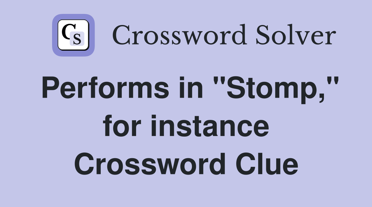 Performs in "Stomp," for instance Crossword Clue