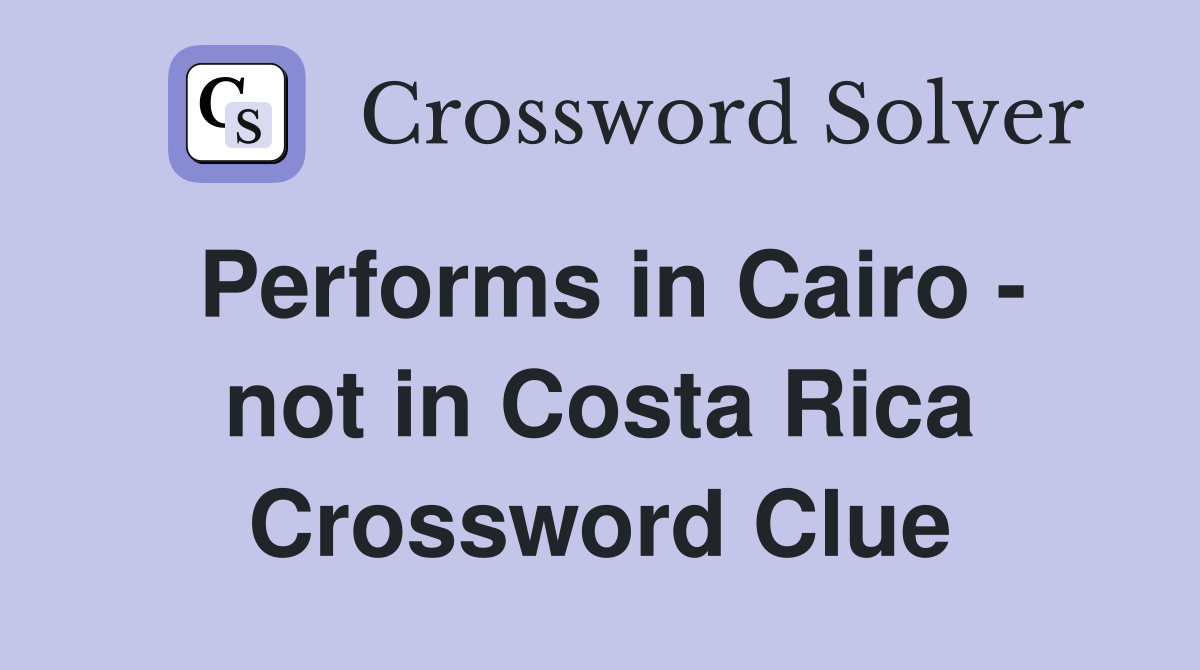 Performs in Cairo - not in Costa Rica Crossword Clue